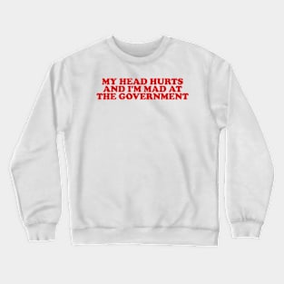 My Head Hurts and I'm Mad at the Government Funny Meme Crewneck Sweatshirt